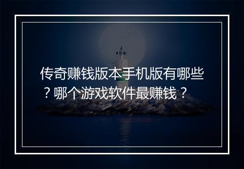 传奇赚钱版本手机版有哪些？哪个游戏软件最赚钱？