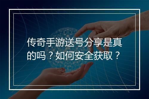 传奇手游送号分享是真的吗？如何安全获取？