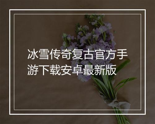 冰雪传奇复古官方手游下载安卓最新版