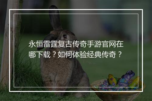 永恒雷霆复古传奇手游官网在哪下载？如何体验经典传奇？