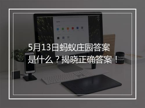 5月13日蚂蚁庄园答案是什么？揭晓正确答案！