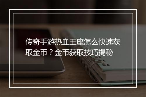 传奇手游热血王座怎么快速获取金币？金币获取技巧揭秘