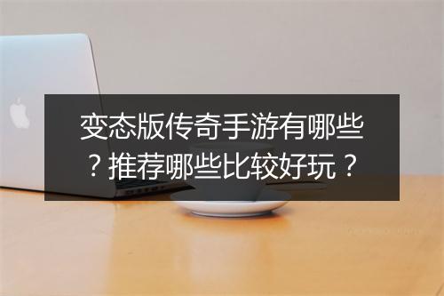 变态版传奇手游有哪些？推荐哪些比较好玩？