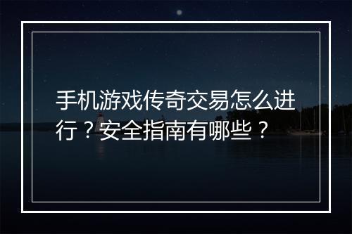 手机游戏传奇交易怎么进行？安全指南有哪些？