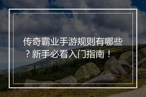 传奇霸业手游规则有哪些？新手必看入门指南！