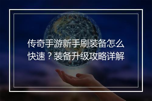 传奇手游新手刷装备怎么快速？装备升级攻略详解