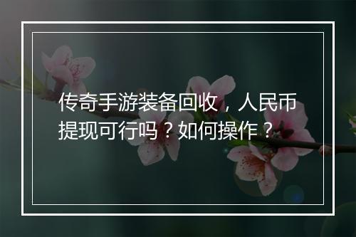 传奇手游装备回收，人民币提现可行吗？如何操作？
