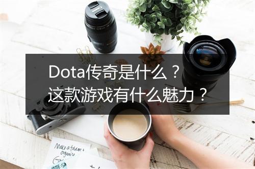 Dota传奇是什么？这款游戏有什么魅力？