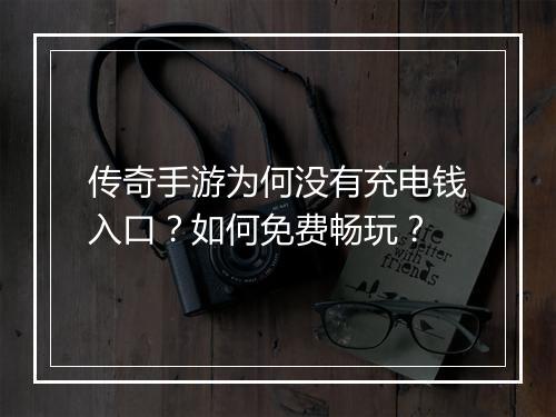 传奇手游为何没有充电钱入口？如何免费畅玩？