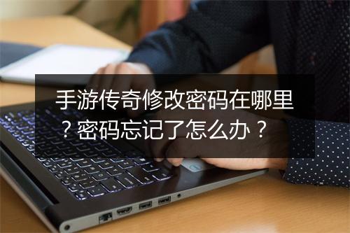 手游传奇修改密码在哪里？密码忘记了怎么办？