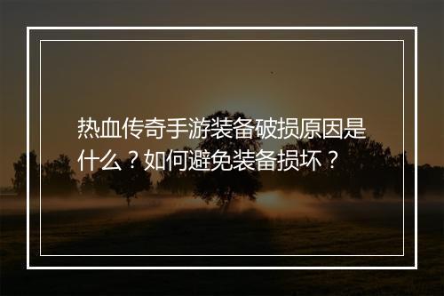 热血传奇手游装备破损原因是什么？如何避免装备损坏？