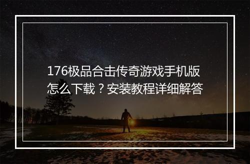176极品合击传奇游戏手机版怎么下载？安装教程详细解答
