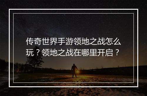 传奇世界手游领地之战怎么玩？领地之战在哪里开启？