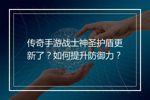 传奇手游战士神圣护盾更新了？如何提升防御力？