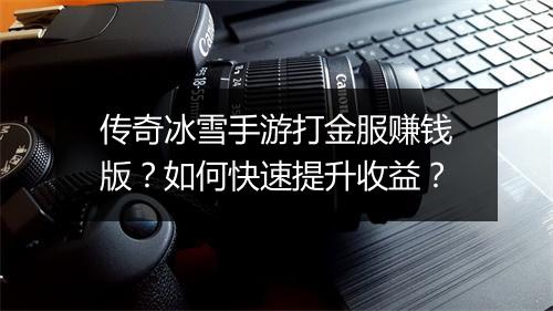 传奇冰雪手游打金服赚钱版？如何快速提升收益？
