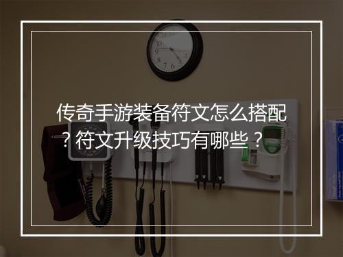 传奇手游装备符文怎么搭配？符文升级技巧有哪些？