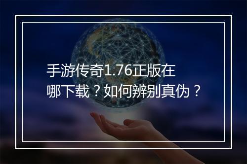 手游传奇1.76正版在哪下载？如何辨别真伪？