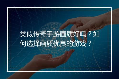 类似传奇手游画质好吗？如何选择画质优良的游戏？