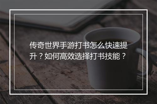 传奇世界手游打书怎么快速提升？如何高效选择打书技能？