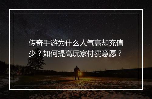 传奇手游为什么人气高却充值少？如何提高玩家付费意愿？