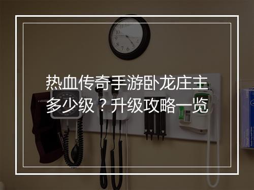 热血传奇手游卧龙庄主多少级？升级攻略一览