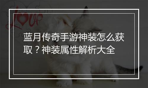 蓝月传奇手游神装怎么获取？神装属性解析大全