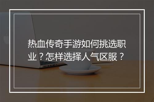 热血传奇手游如何挑选职业？怎样选择人气区服？