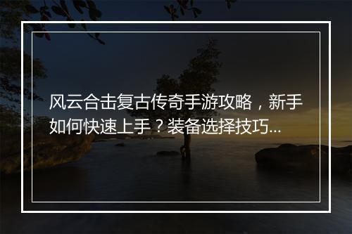 风云合击复古传奇手游攻略，新手如何快速上手？装备选择技巧揭秘？