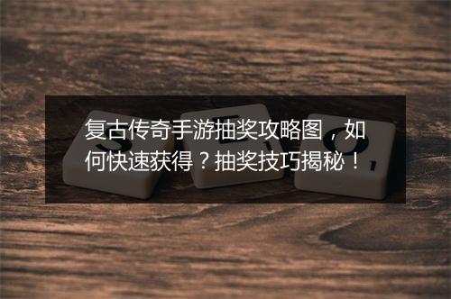 复古传奇手游抽奖攻略图，如何快速获得？抽奖技巧揭秘！