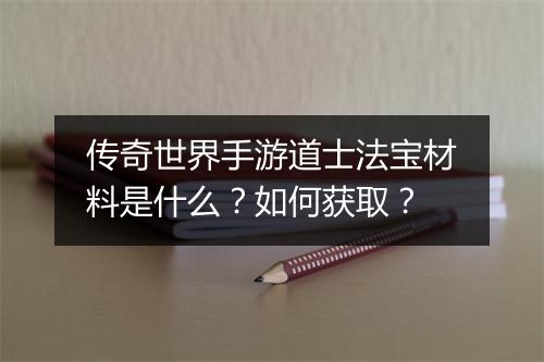 传奇世界手游道士法宝材料是什么？如何获取？