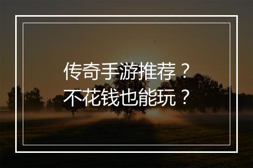 传奇手游推荐？不花钱也能玩？