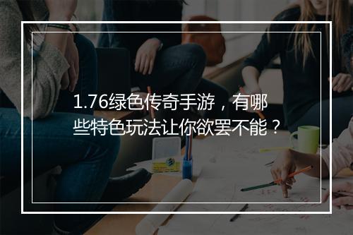 1.76绿色传奇手游，有哪些特色玩法让你欲罢不能？