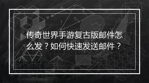 传奇世界手游复古版邮件怎么发？如何快速发送邮件？