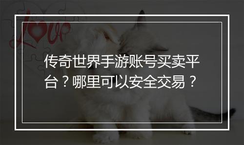 传奇世界手游账号买卖平台？哪里可以安全交易？