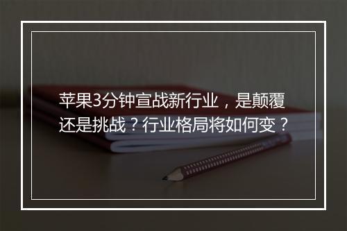 苹果3分钟宣战新行业，是颠覆还是挑战？行业格局将如何变？