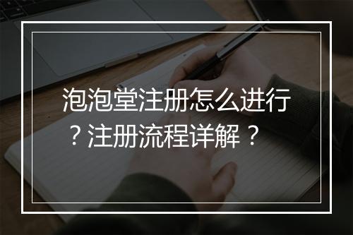 泡泡堂注册怎么进行？注册流程详解？