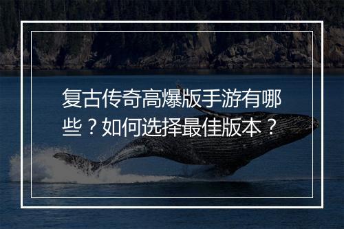 复古传奇高爆版手游有哪些？如何选择最佳版本？