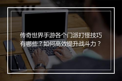 传奇世界手游各个门派打怪技巧有哪些？如何高效提升战斗力？