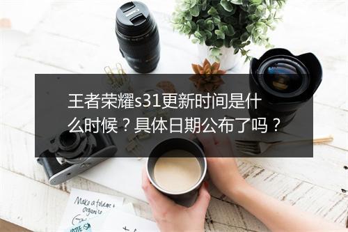 王者荣耀s31更新时间是什么时候？具体日期公布了吗？