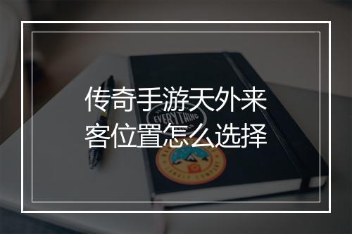 传奇手游天外来客位置怎么选择