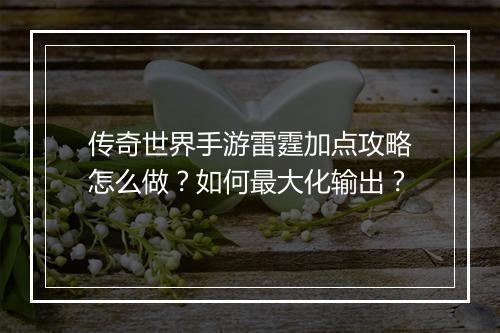 传奇世界手游雷霆加点攻略怎么做？如何最大化输出？
