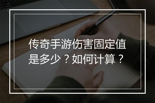 传奇手游伤害固定值是多少？如何计算？
