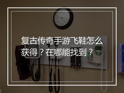 复古传奇手游飞鞋怎么获得？在哪能找到？