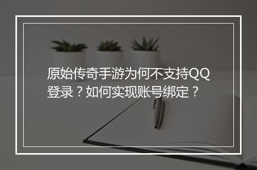 原始传奇手游为何不支持QQ登录？如何实现账号绑定？