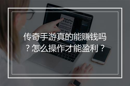 传奇手游真的能赚钱吗？怎么操作才能盈利？