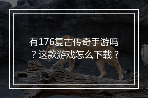 有176复古传奇手游吗？这款游戏怎么下载？