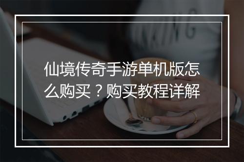 仙境传奇手游单机版怎么购买？购买教程详解