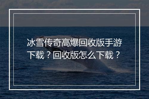 冰雪传奇高爆回收版手游下载？回收版怎么下载？