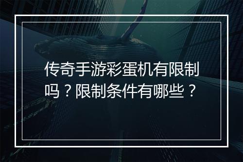 传奇手游彩蛋机有限制吗？限制条件有哪些？
