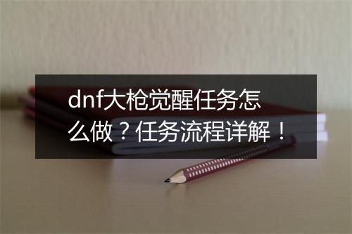 dnf大枪觉醒任务怎么做？任务流程详解！
